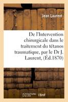 De l'Intervention chirurgicale dans le traitement du tétanos traumatique, par le Dr J. Laurent,