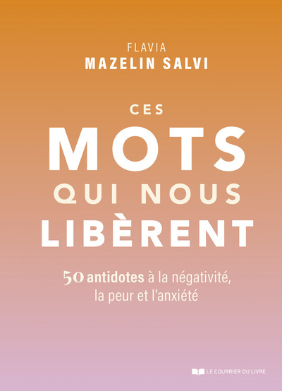 Ces Mots Qui Nous Libèrent - 50 Antidotes À La Négativité, La Peur Et L'Anxiété