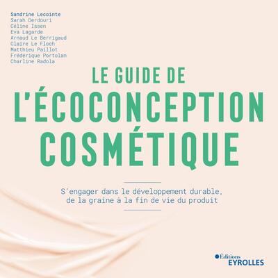 Le Guide De L'Écoconception Cosmétique, S'Engager Dans Le Développement Durable, De La Graine À La Fin De Vie Du Produit - Sandrine Lecointe, Sarah Derdouri, Issen Céline, Eva Lagarde, Arnaud Le Berrigaud, Claire Le Floch, Matthieu Paillot, Frédérique Portolan, Charline Radola