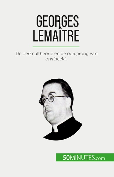 Georges Lemaître, De Oerknaltheorie En De Oorsprong Van Ons Heelal