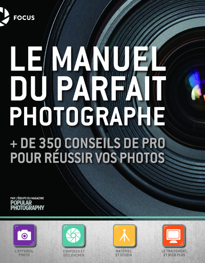 Le Manuel du parfait photographe - + de 350 conseils de pro pour réussir vos photos