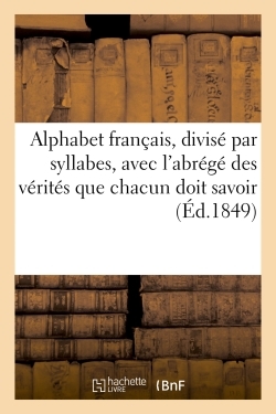 Alphabet Français, Divisé Par Syllabes, Avec L'Abrégé Des Principales Vérités Que Chacun, Doit Savoir Et Croire  A L'Usage Des Écoles Chrétiennes