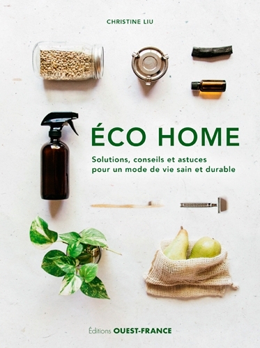 Éco Home. Solutions, conseils et astuces pour un mode de vie sain - Christine Liu