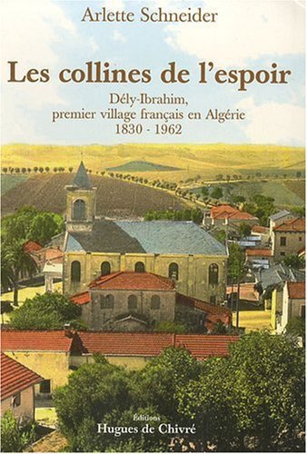 Les collines de l'espoir - Dély-Ibrahim, premier village français en Algérie, 1830-1960