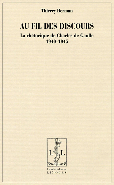 Au fil des discours - la rhétorique de Charles de Gaulle, 1940-1945 - Thierry Herman