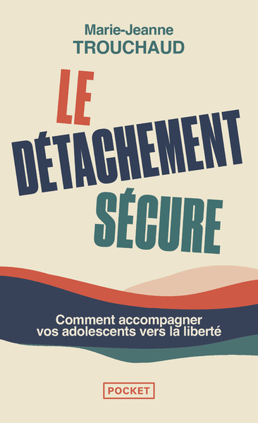 Le Détachement sécure - Comment accompagner vos adolescents vers la liberté - Marie-Jeanne Trouchaud