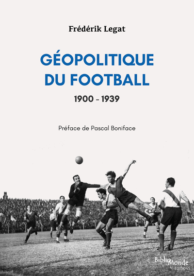 Géopolitique du football, 1900-1939 - Frédérik Legat