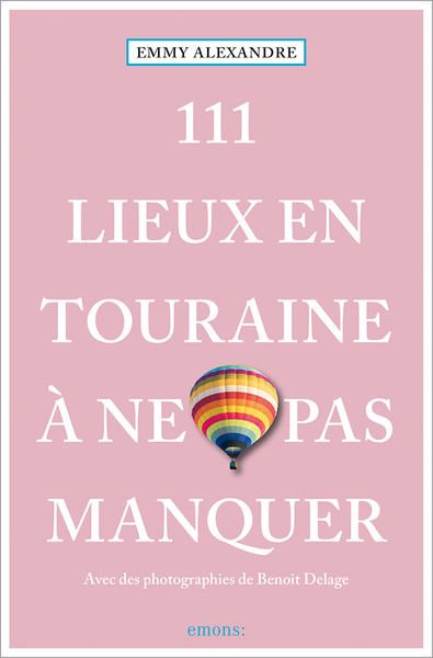 111 Lieux en Touraine à ne pas manquer - Emmy Alexandre, Emmy Alexandre