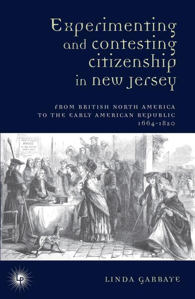 Experimenting and Contesting Citizenship in New Jersey : From English North America to the Early American Republic (1664-1820) - Linda Garbaye