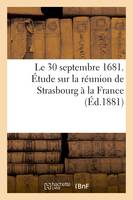 Le 30 septembre 1681. Étude sur la réunion de Strasbourg à la France