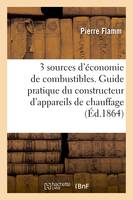 Trois sources d'économie de combustibles. Guide pratique du constructeur d'appareils