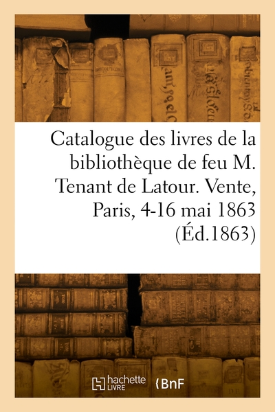 Catalogue des livres de la bibliothèque de feu M. Tenant de Latour. Vente, Paris, 4-16 mai 1863