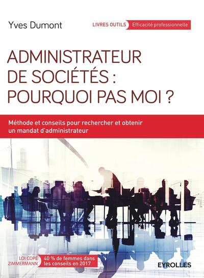 Administrateur De Sociétés : Pourquoi Pas Moi ?, Méthodes Et Conseils Pour Rechercher Et Obtenir Un Mandat D'Administrateur.