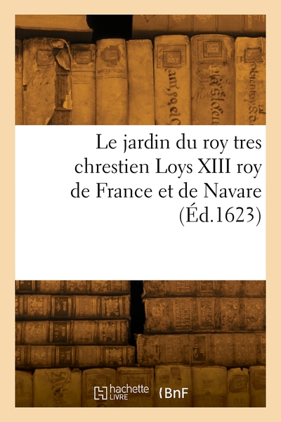 Le jardin du roy tres chrestien Loys XIII roy de France et de Navare - Pierre Vallet