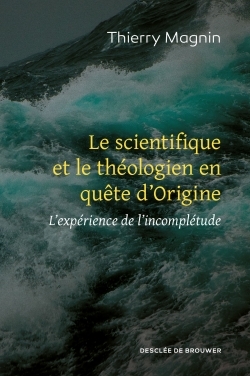 Le Scientifique Et Le Théologien En Quête D'Origine, L'Expérience De L'Incomplétude - Thierry Magnin