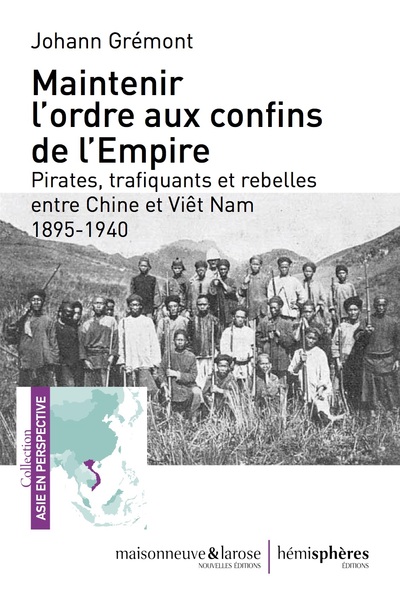 Maintenir L'Ordre Aux Confins De L'Empire, Pirates, Trafiquants Et Rebelles Entre Chine Et Viêt Nam, 1895-1940