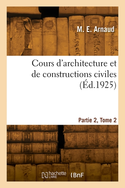 Cours d'architecture et de constructions civiles. Partie 2, Volume 2 - M. E. Arnaud