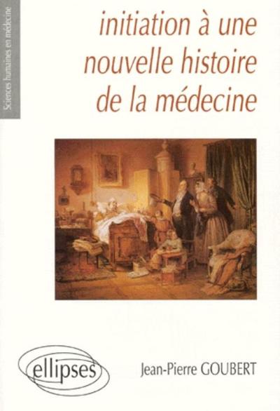 Initiation à une nouvelle histoire de la médecine - Jean-Pierre Goubert