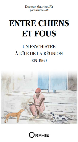 Entre Chiens Et Fous : Un Psychiatre A L'Ile De La Reunion En 1960