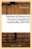 Situation des finances au vrai, mise à la portée des contribuables, pour prouver qu'une réduction