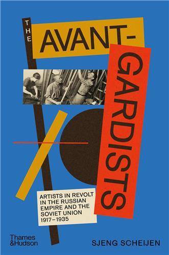 The Avant-Gardists: Artists in Revolt in the Russian Empire and the Soviet Union 1917-1935 /anglais