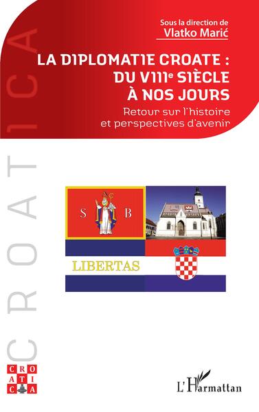 La Diplomatie Croate : Du Viiie Siècle À Nos Jours, Retour Sur L'Histoire Et Perspectives D'Avenir - Vlatko Maric