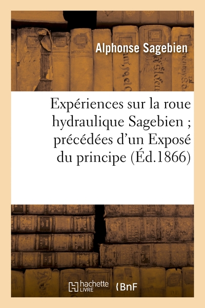 Expériences sur la roue hydraulique Sagebien précédées d'un Exposé du principe de ce