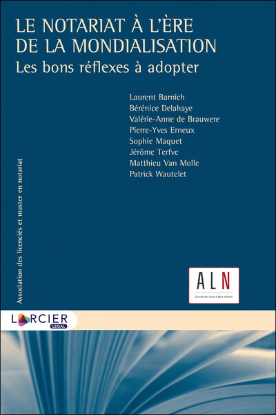 Le Notariat À L'Ère De La Mondialisation, Les Bons Réflexes À Adopter - Patrick Wautelet, Pierre-Yves Erneux, Laurent Barnich, Valérie-Anne De Brauwere, Bérénice Delahaye, Sophie Maquet, Jérôme Terfve, Matthieu Van Molle