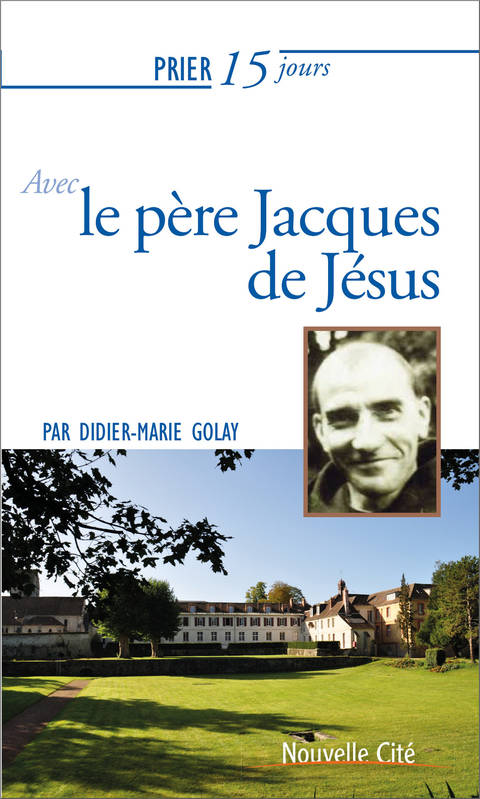 Prier 15 jours avec le père Jacques de Jésus - Didier-Marie Golay