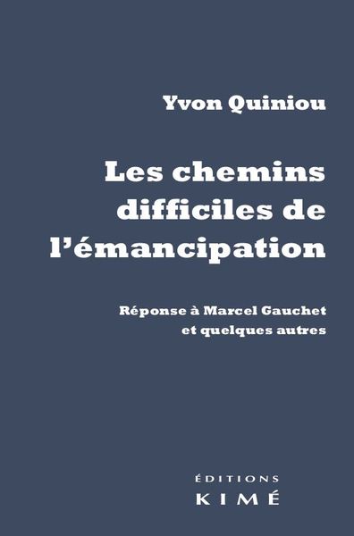 Les Chemins Difficiles De L'Émancipation, Réponse À Marcel Gauchet Et Quelques Autres - Yvon Quiniou