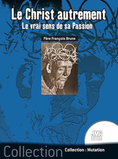 Le Christ autrement - Le vrai sens de sa Passion - François Brune