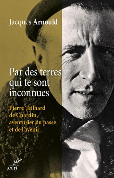 Par des terres qui te sont inconnues / Pierre Teilhard de Chardin, aventurier du passé et de l'avenir