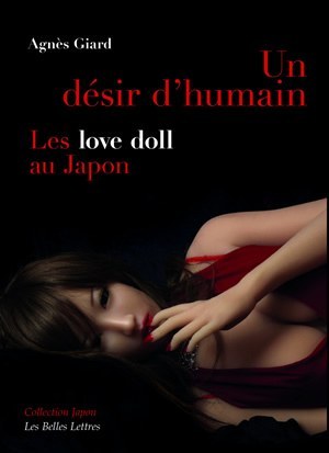 Un Désir D'Humain, Les « Love Doll » Au Japon - Agnès Giard