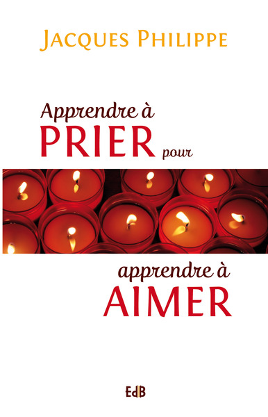 Apprendre à prier pour apprendre a aimer - Jacques Philippe