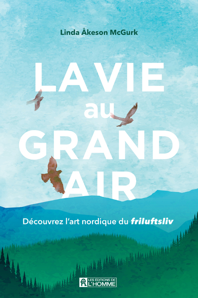 La vie au grand air - Découvrez l'art nordique du Friluftsliv - Linda Akeson McGurk