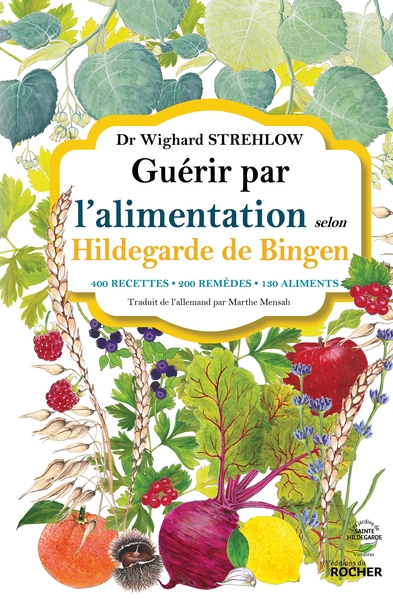 Guérir Par L'Alimentation Selon Hildegarde De Bingen, 400 Recettes - 200 Remèdes - 130 Aliments