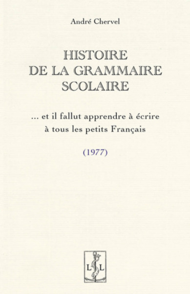 Histoire De La Grammaire Scolaire : Et Il Fallut Apprendre A Ecrire A Tous Les Petits Francais