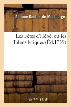 Les Fêtes D'Hébé, Ou Les Talens Lyriques. Ballet Représenté Pour La Première Fois, , Par L'Académie Royale De Musique, Le Jeudy Vingt-Un May 1739