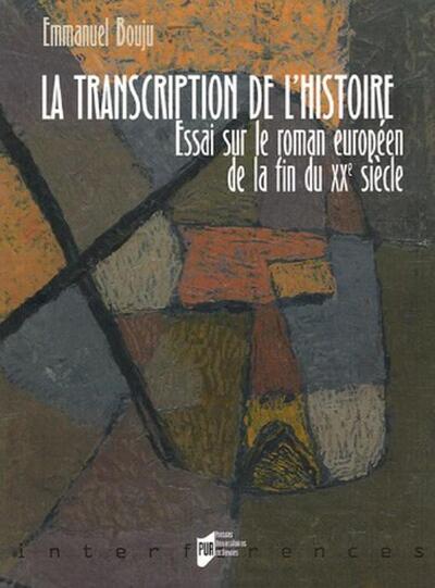 La Transcription De L'Histoire, Essai Sur Le Roman Européen De La Fin Du Xxe Siècle