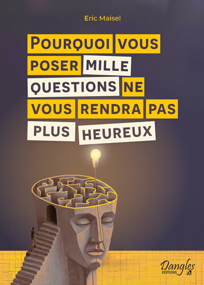 Pourquoi vous poser mille questions ne vous rendra pas plus heureux - Eric Maisel