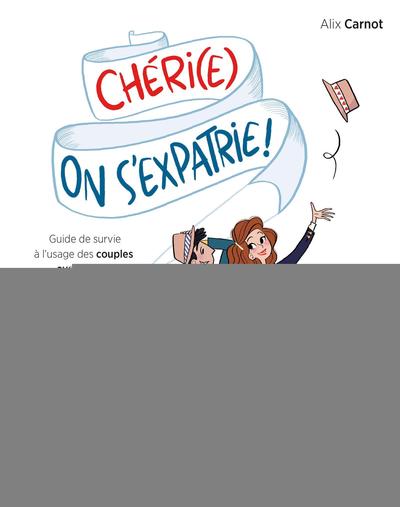 Chéri(E), On S'Expatrie !, Guide De Survie À L'Usage Des Couples Aventuriers