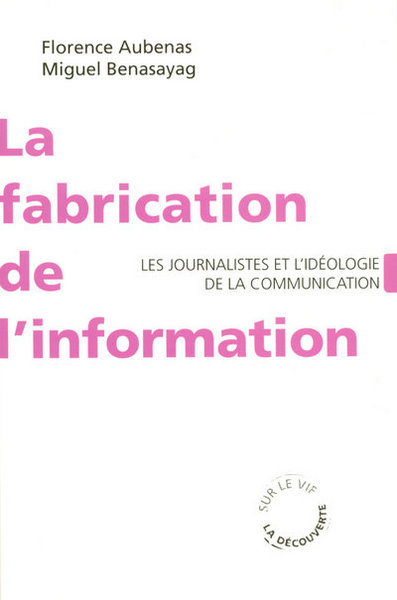 La Fabrication De L'Information - Les Journalistes Et L'Idéologie De La Communication - Florence Aubenas, Miguel Benasayag