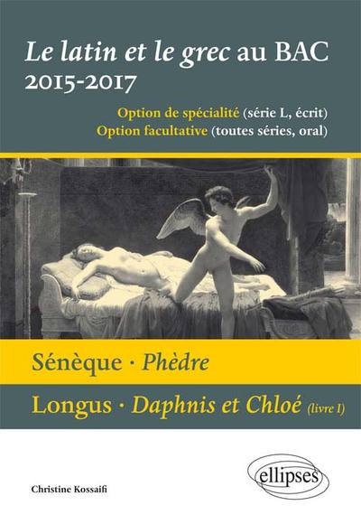 Le Latin Et Le Grec Au Bac 2015/2017 - Écrit Et Oral. Sénèque - Phèdre. Longus - Daphnis Et Cloé (Livre 1) - Christine Kossaifi