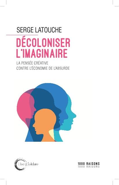 Décoloniser l'Imaginaire: La Pensée créative contre l'économie de l'absurde - Serge Latouche