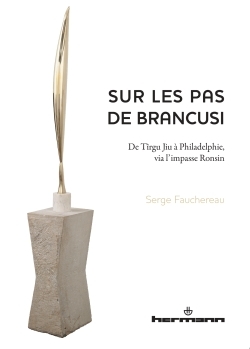 Sur les pas de Brancusi / de Tîrgu Jiu à Philadelphie, via l'impasse Ronsin