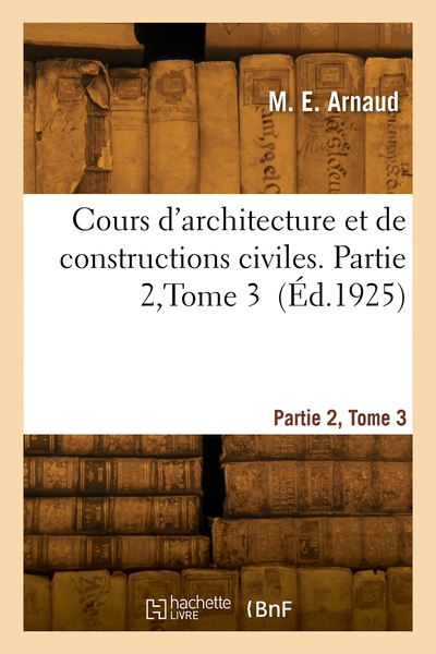 Cours d'architecture et de constructions civiles. Partie 2, Volume 3 - M. E. Arnaud