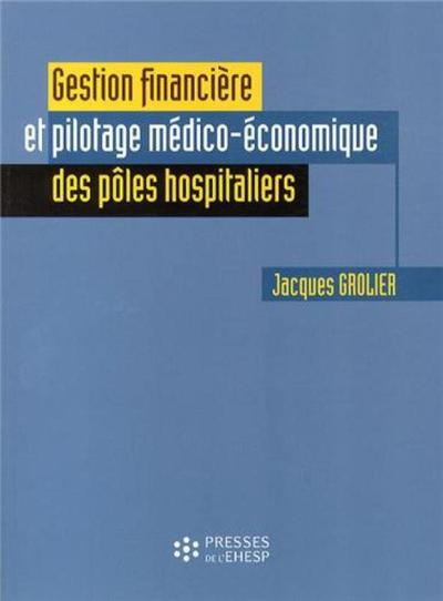 Gestion financière et pilotage médico-économique des pôles hospitaliers - Jacques Grolier