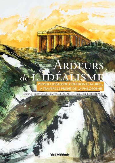 Ardeurs De L'Idealisme, Penser L'Idéalisme Confronté Au Réel À Travers Le Prisme De La Philosophie - Guillaume Dreidemie