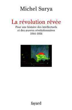 La Révolution Rêvée, Pour Une Histoire Des Intellectuels Et Des Oeuvres Révolutionnaires (1944-1956)