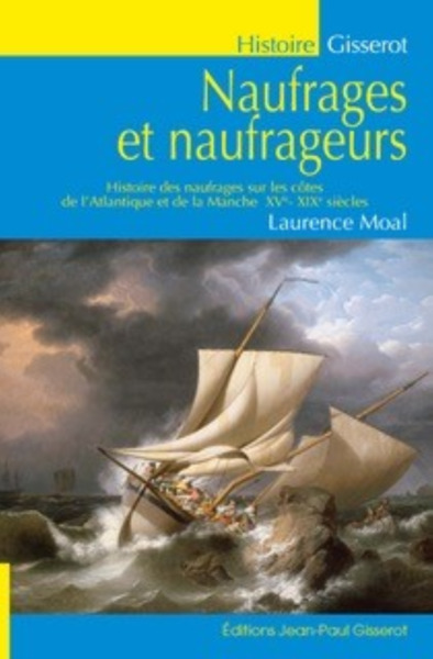 Naufrages et naufrageurs - histoire des naufrages sur les côtes de l'Atlantique et de la Manche, XVe-XIXe siècles